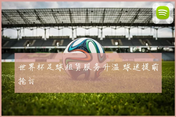 世界杯足球租赁服务升温 球迷提前抢订