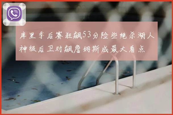 库里季后赛狂飙53分险些绝杀湖人神级后卫对飙詹姆斯成最大看点