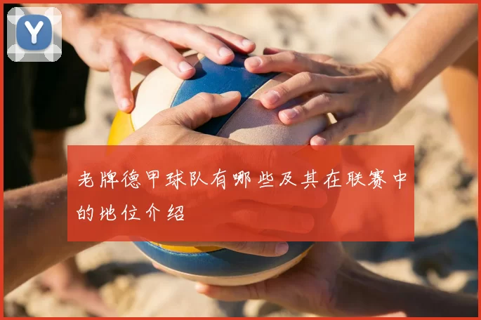 老牌德甲球队有哪些及其在联赛中的地位介绍
