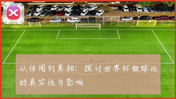 从传闻到真相：探讨世界杯假球论的真实性与影响