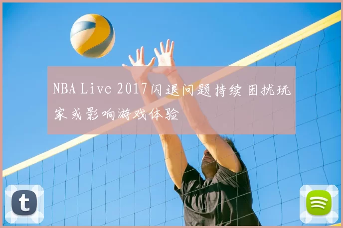 NBA Live 2017闪退问题持续困扰玩家或影响游戏体验