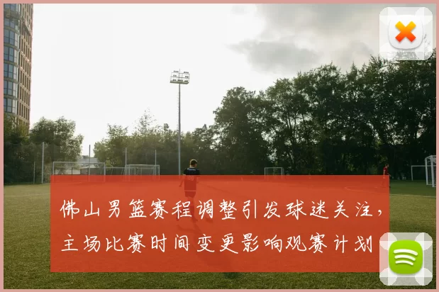 佛山男篮赛程调整引发球迷关注，主场比赛时间变更影响观赛计划