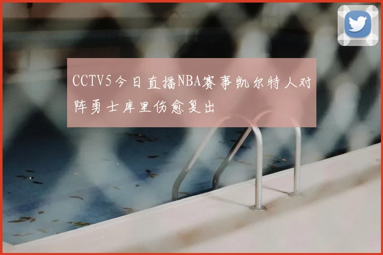 CCTV5今日直播NBA赛事凯尔特人对阵勇士库里伤愈复出