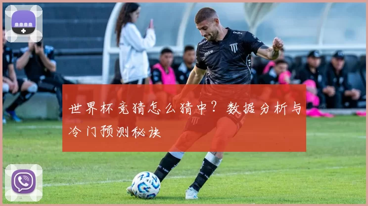 世界杯竞猜怎么猜中？数据分析与冷门预测秘诀