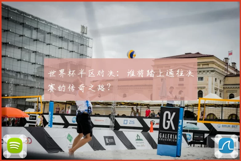 世界杯半区对决:谁将踏上通往决赛的传奇之路?