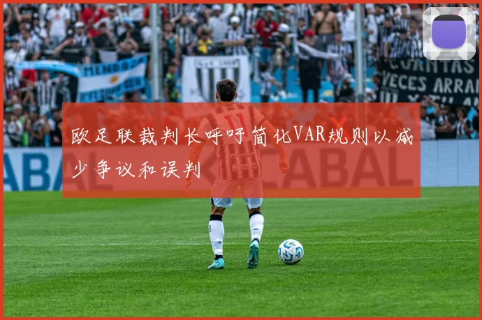 欧足联裁判长呼吁简化VAR规则以减少争议和误判