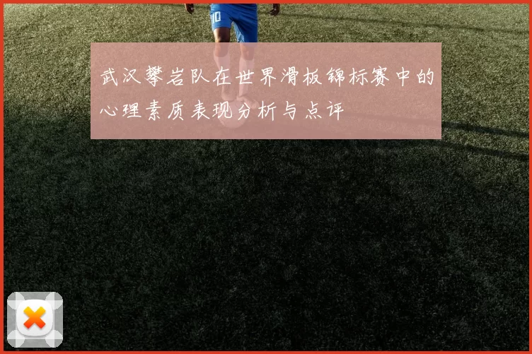 武汉攀岩队在世界滑板锦标赛中的心理素质表现分析与点评