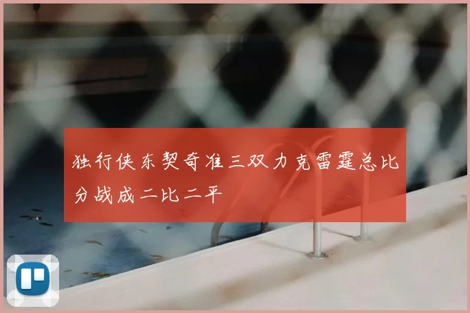 独行侠东契奇准三双力克雷霆总比分战成二比二平