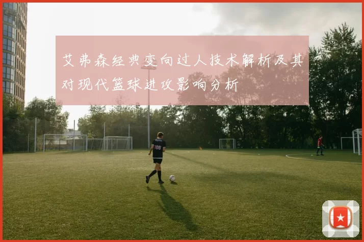 艾弗森经典变向过人技术解析及其对现代篮球进攻影响分析