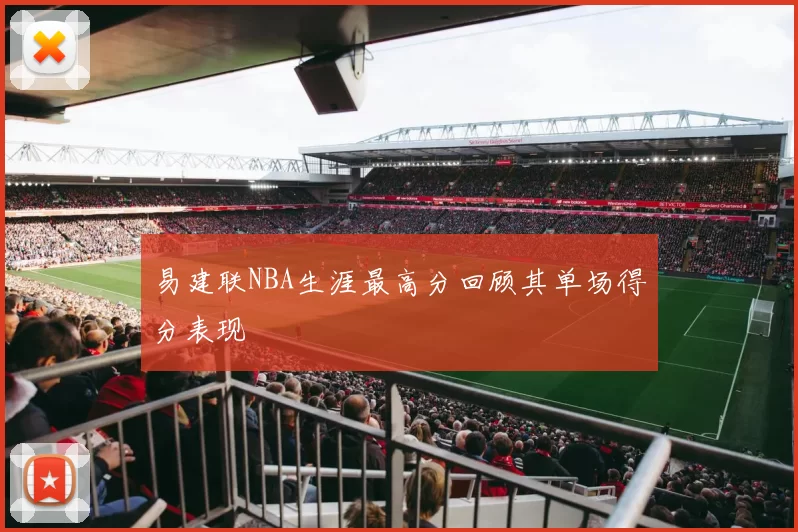 易建联NBA生涯最高分回顾其单场得分表现