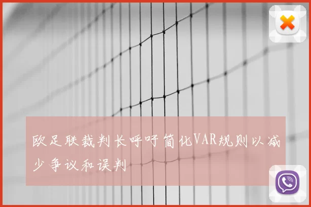 欧足联裁判长呼吁简化VAR规则以减少争议和误判