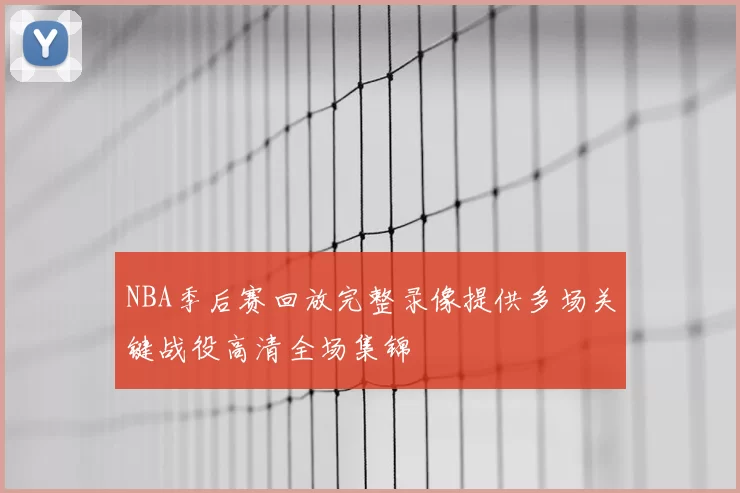 NBA季后赛回放完整录像提供多场关键战役高清全场集锦