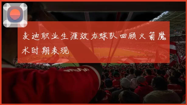 麦迪职业生涯效力球队回顾火箭魔术时期表现