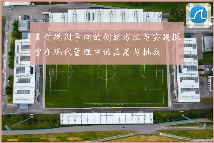 基于规则导向的创新方法与实践探索在现代管理中的应用与挑战