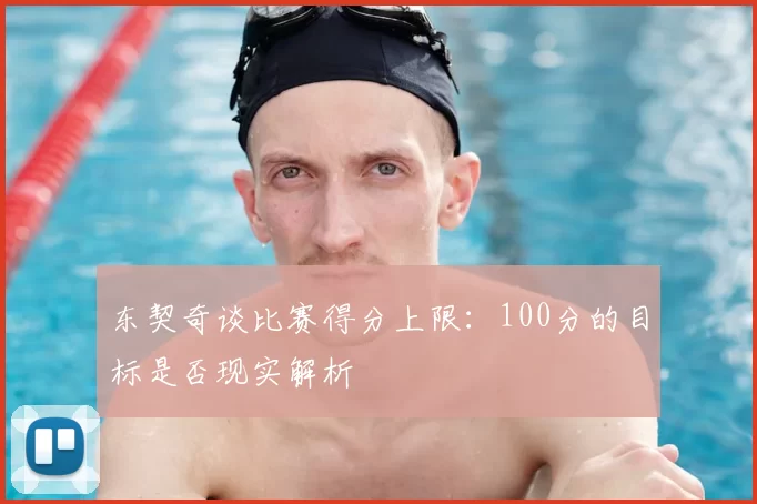 东契奇谈比赛得分上限:100分的目标是否现实解析