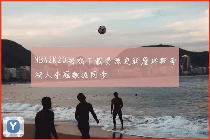 NBA2K20游戏下载资源更新詹姆斯率湖人夺冠数据同步