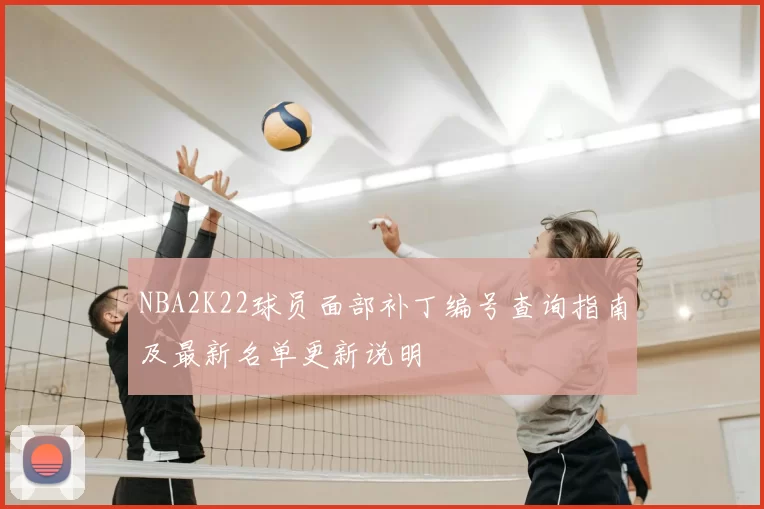 NBA2K22球员面部补丁编号查询指南及最新名单更新说明