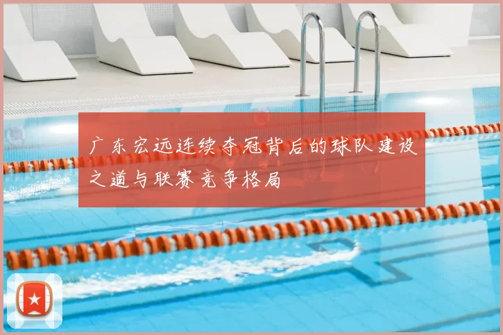 广东宏远连续夺冠背后的球队建设之道与联赛竞争格局
