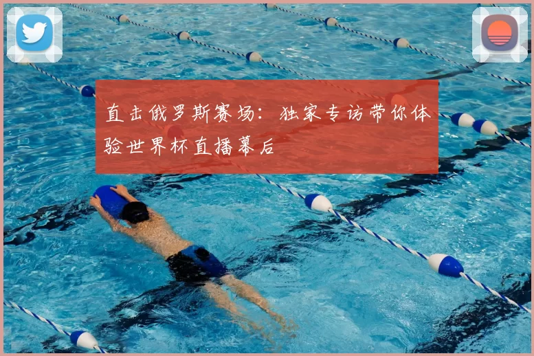 直击俄罗斯赛场：独家专访带你体验世界杯直播幕后