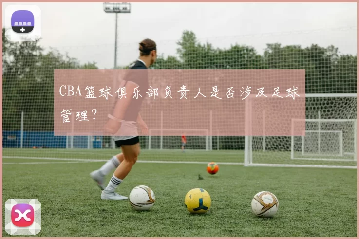 CBA篮球俱乐部负责人是否涉及足球管理？