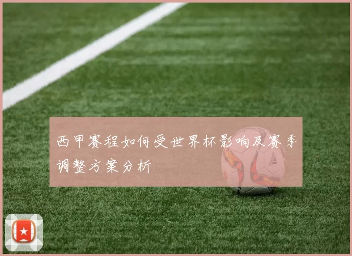 西甲赛程如何受世界杯影响及赛季调整方案分析