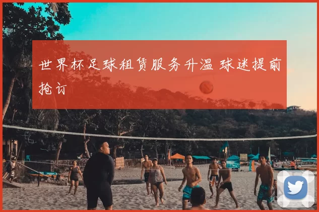 世界杯足球租赁服务升温 球迷提前抢订
