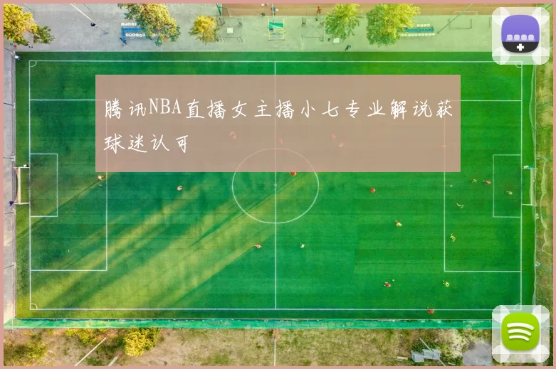 腾讯NBA直播女主播小七专业解说获球迷认可