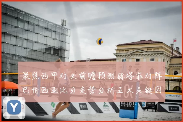 聚焦西甲对决前瞻预测赫塔菲对阵巴伦西亚比分走势分析五大关键因素解读