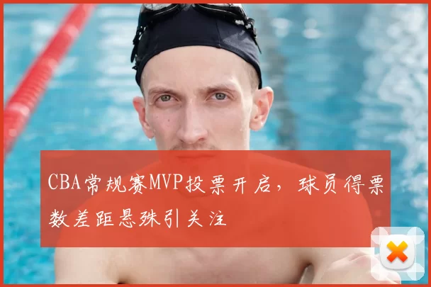 CBA常规赛MVP投票开启，球员得票数差距悬殊引关注