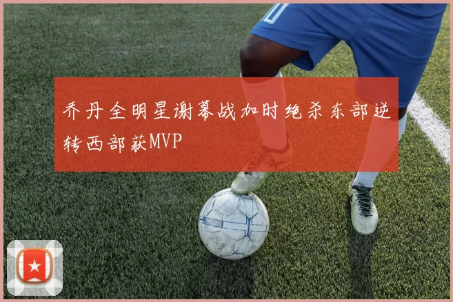 乔丹全明星谢幕战加时绝杀东部逆转西部获MVP