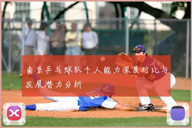 南京乒乓球队个人能力深度对比与发展潜力分析
