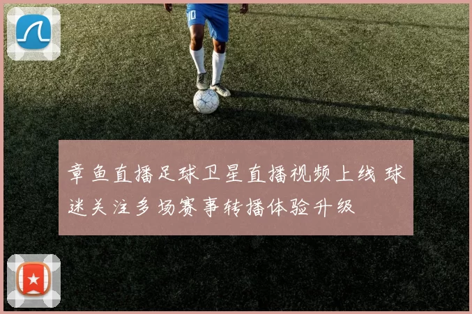 章鱼直播足球卫星直播视频上线 球迷关注多场赛事转播体验升级