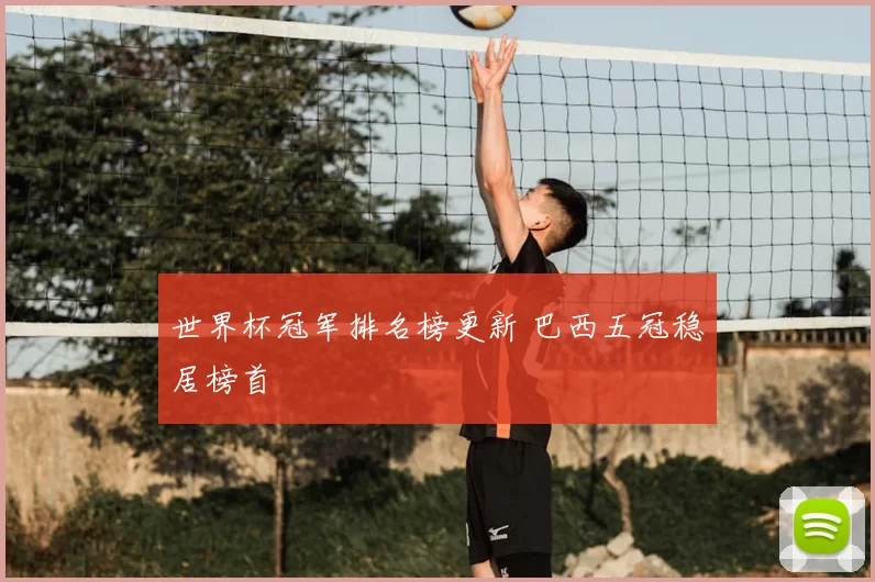世界杯冠军排名榜更新 巴西五冠稳居榜首