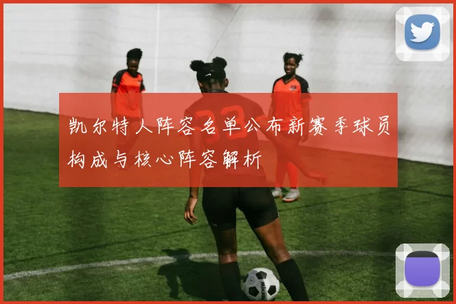 凯尔特人阵容名单公布新赛季球员构成与核心阵容解析