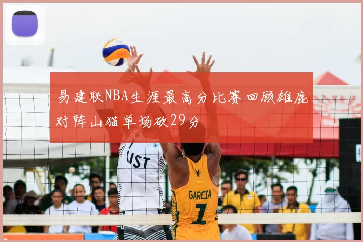易建联NBA生涯最高分比赛回顾雄鹿对阵山猫单场砍29分