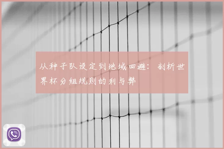 从种子队设定到地域回避:剖析世界杯分组规则的利与弊