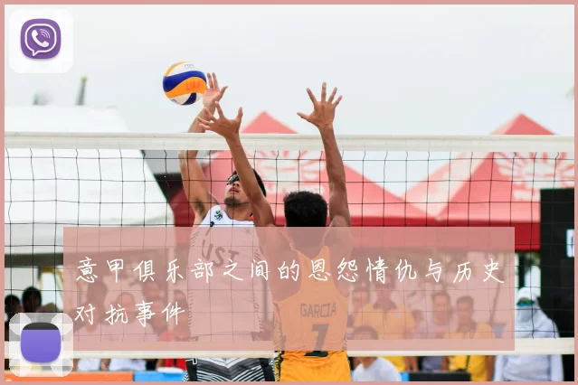 意甲俱乐部之间的恩怨情仇与历史对抗事件