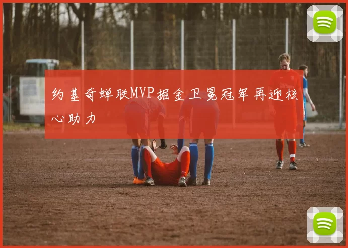 约基奇蝉联MVP掘金卫冕冠军再迎核心助力