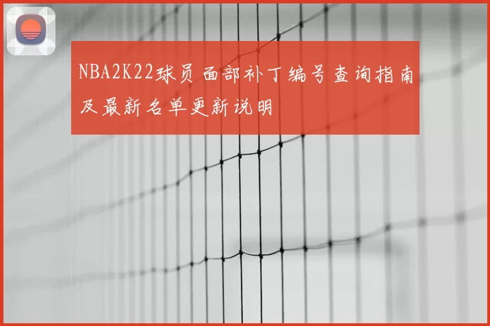 NBA2K22球员面部补丁编号查询指南及最新名单更新说明