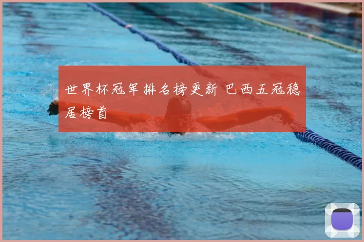 世界杯冠军排名榜更新 巴西五冠稳居榜首
