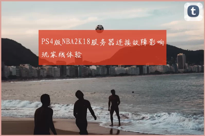 PS4版NBA2K18服务器连接故障影响玩家线体验