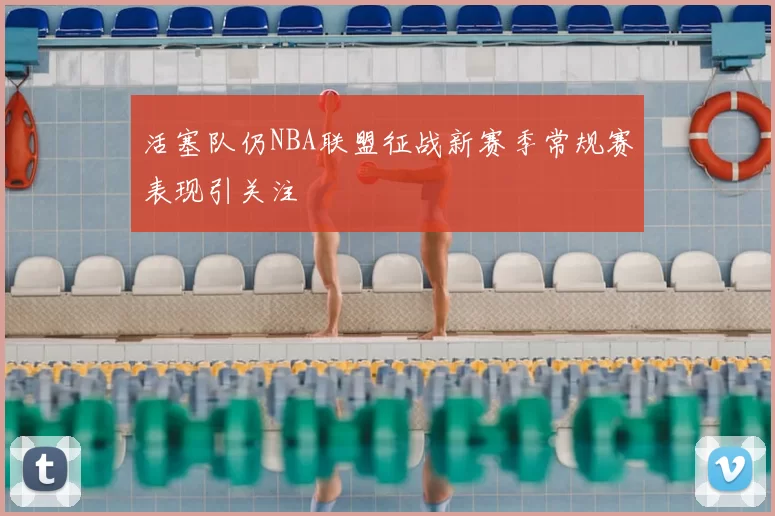 活塞队仍NBA联盟征战新赛季常规赛表现引关注