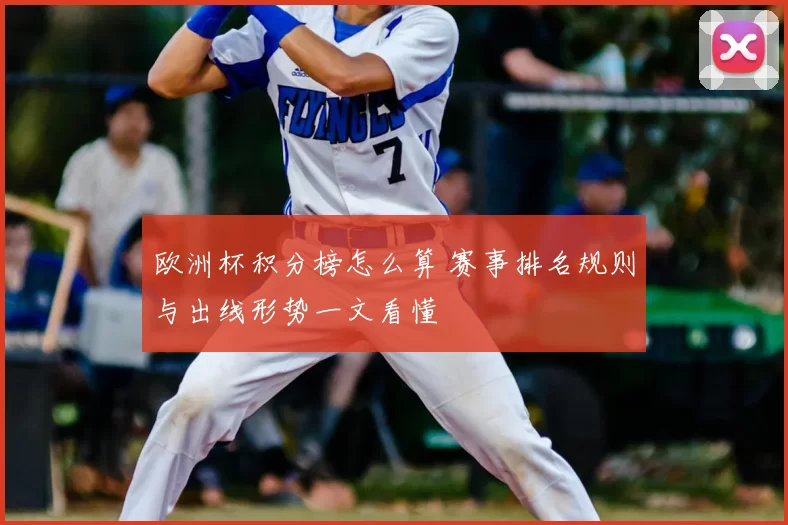 欧洲杯积分榜怎么算 赛事排名规则与出线形势一文看懂