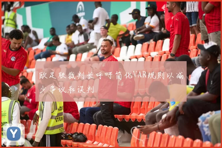 欧足联裁判长呼吁简化VAR规则以减少争议和误判