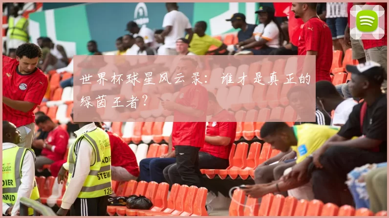 世界杯球星风云录:谁才是真正的绿茵王者?