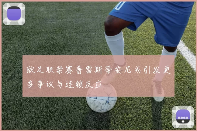 欧足联禁赛普雷斯蒂安尼或引发更多争议与连锁反应