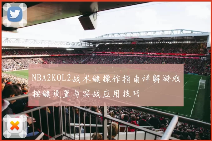 NBA2KOL2战术键操作指南详解游戏按键设置与实战应用技巧