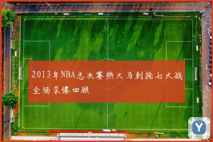 2013年NBA总决赛热火马刺抢七大战全场录像回顾