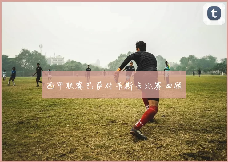 西甲联赛巴萨对韦斯卡比赛回顾