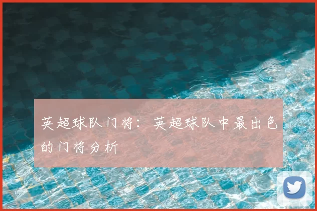 英超球队门将：英超球队中最出色的门将分析